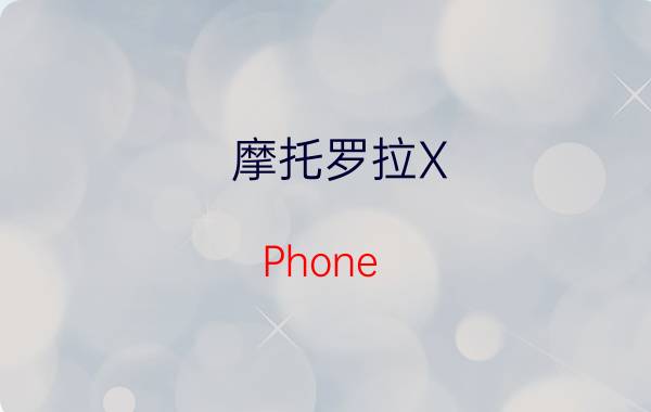 摩托罗拉X Phone(MOTO X)怎么样？摩托罗拉X Phone好用吗？